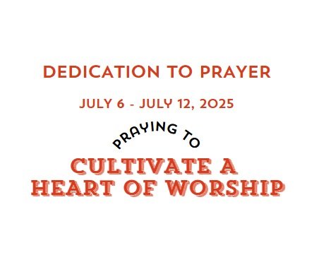 Prayer Focus: Cultivate A Heart Of Worship July 6-12, 2025
